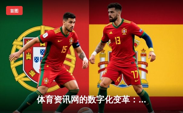 体育资讯网的数字化变革：从信息聚合到沉浸式体验的演进之路