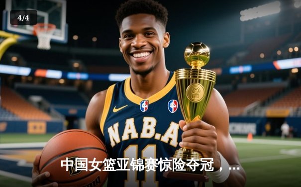 中国女篮亚锦赛惊险夺冠，李梦终场三分绝杀日本 - 4