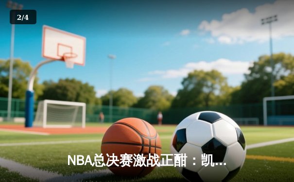 NBA总决赛激战正酣：凯尔特人险胜勇士扳平总比分，塔图姆砍下34分创纪录 - 2