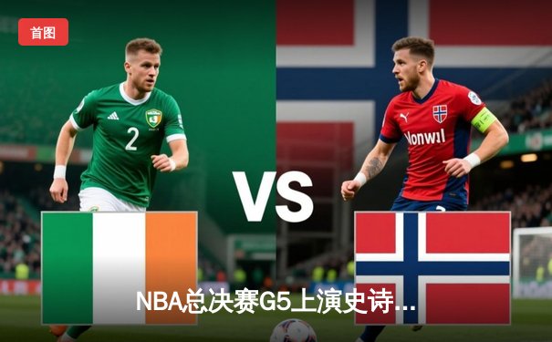 NBA总决赛G5上演史诗级逆转，掘金约基奇三双加冕FMVP