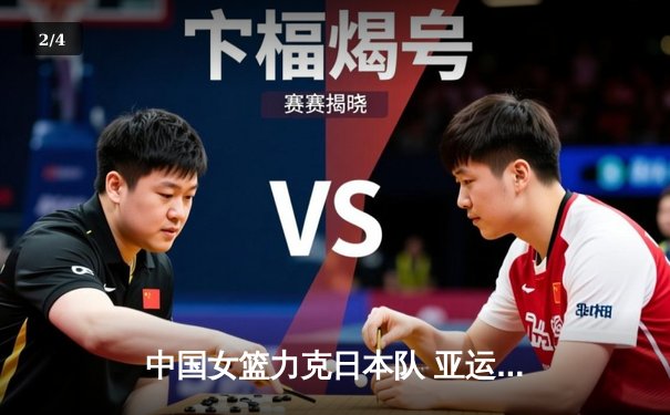中国女篮力克日本队 亚运会卫冕之路再添关键一胜 - 2