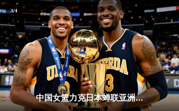 中国女篮力克日本蝉联亚洲杯，李梦独揽26分引领逆转 - 3