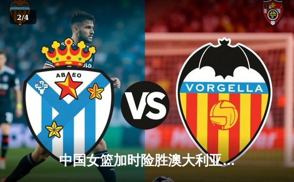 中国女篮加时险胜澳大利亚 李梦28分准三双主宰比赛 - 2