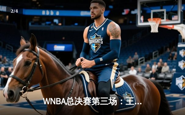WNBA总决赛第三场：王牌队加时逆转自由人夺赛点，普拉姆关键时刻三分定乾坤 - 2