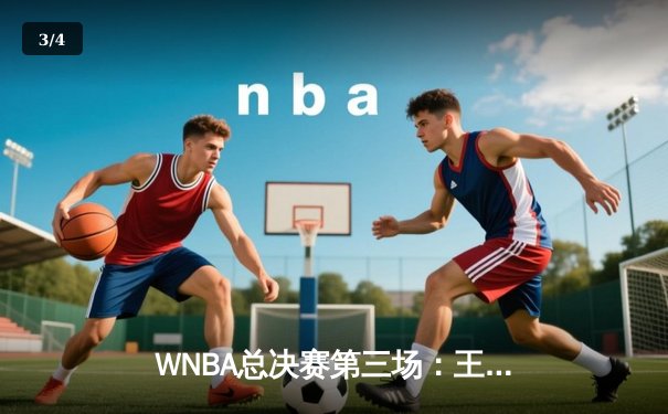 WNBA总决赛第三场：王牌队加时逆转自由人夺赛点，普拉姆关键时刻三分定乾坤 - 3