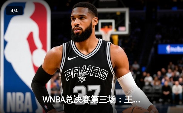 WNBA总决赛第三场：王牌队加时逆转自由人夺赛点，普拉姆关键时刻三分定乾坤 - 4