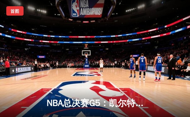 NBA总决赛G5：凯尔特人惊险逆转 塔图姆轰下37分绝境重生