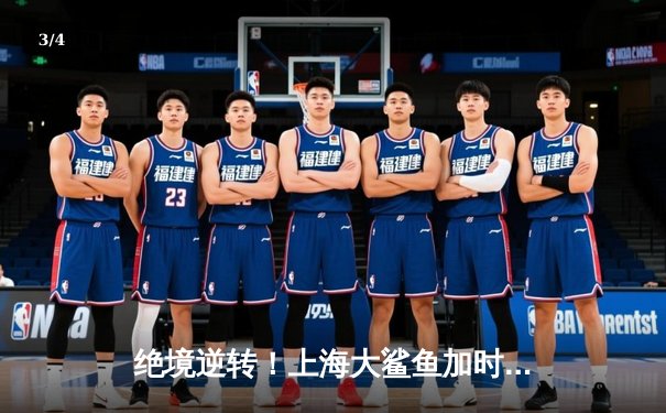 绝境逆转！上海大鲨鱼加时险胜广东华南虎，王哲林狂砍42分创赛季新高 - 3