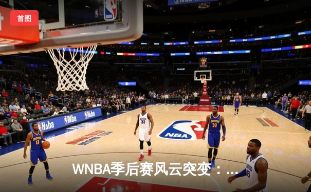 WNBA季后赛风云突变：王牌队加时鏖战险胜自由人，威尔逊狂砍38分创纪录