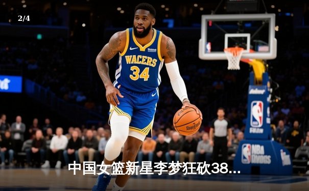 中国女篮新星李梦狂砍38分率队逆转，WCBA总决赛上演史诗级对决 - 2