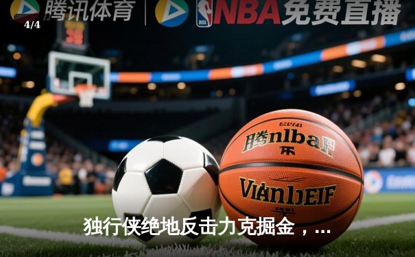 独行侠绝地反击力克掘金，东契奇44分三双主导史诗级逆转 - 4