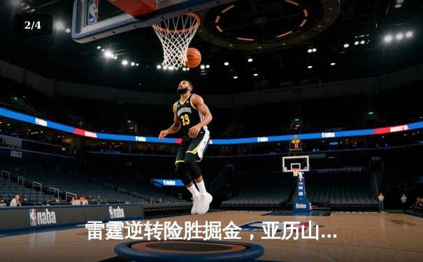 雷霆逆转险胜掘金，亚历山大关键抢断锁定胜局 - 2